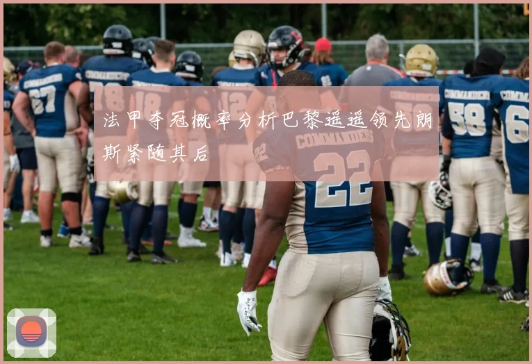 法甲夺冠概率分析巴黎遥遥领先朗斯紧随其后