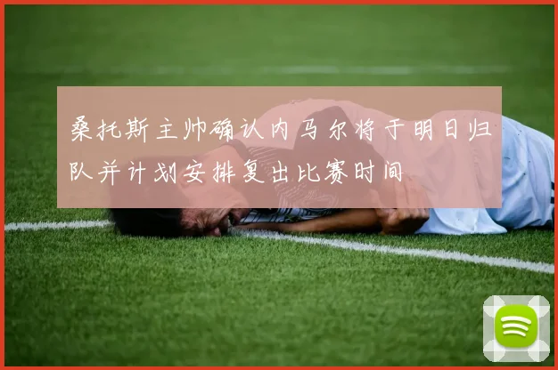 桑托斯主帅确认内马尔将于明日归队并计划安排复出比赛时间
